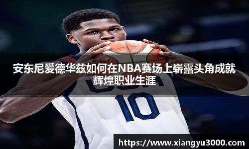 安东尼爱德华兹如何在NBA赛场上崭露头角成就辉煌职业生涯