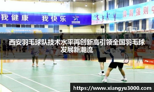 西安羽毛球队技术水平再创新高引领全国羽毛球发展新潮流