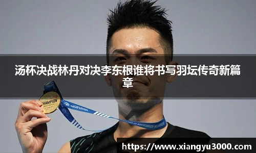 汤杯决战林丹对决李东根谁将书写羽坛传奇新篇章