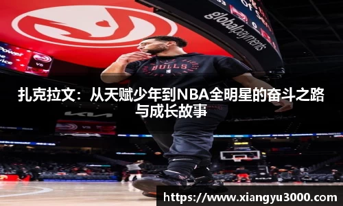 扎克拉文：从天赋少年到NBA全明星的奋斗之路与成长故事